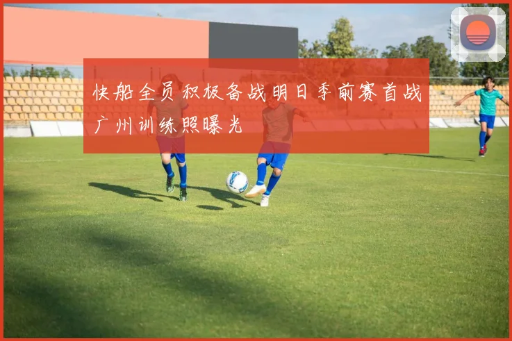 快船全员积极备战明日季前赛首战广州训练照曝光