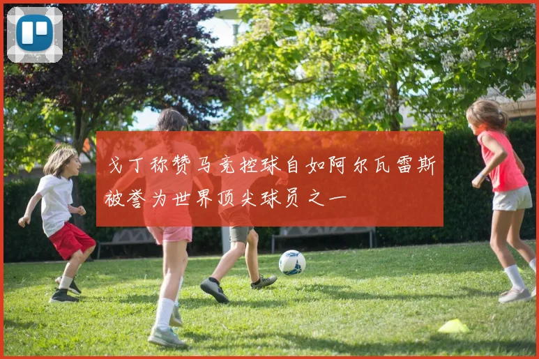戈丁称赞马竞控球自如阿尔瓦雷斯被誉为世界顶尖球员之一