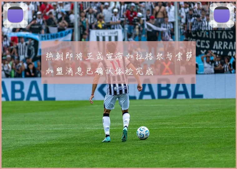 热刺即将正式宣布加拉格尔与索萨加盟消息已确认体检完成