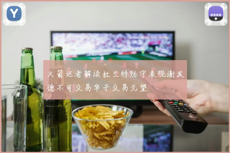 火箭记者解读杜兰特防守表现谢泼德不可交易华子交易无望