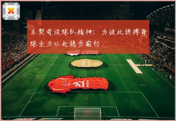 东契奇谈球队精神：为彼此拼搏每球全力以赴稳步前行