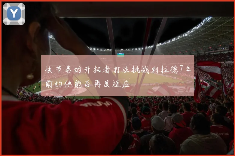 快节奏的开拓者打法挑战利拉德7年前的他能否再度适应