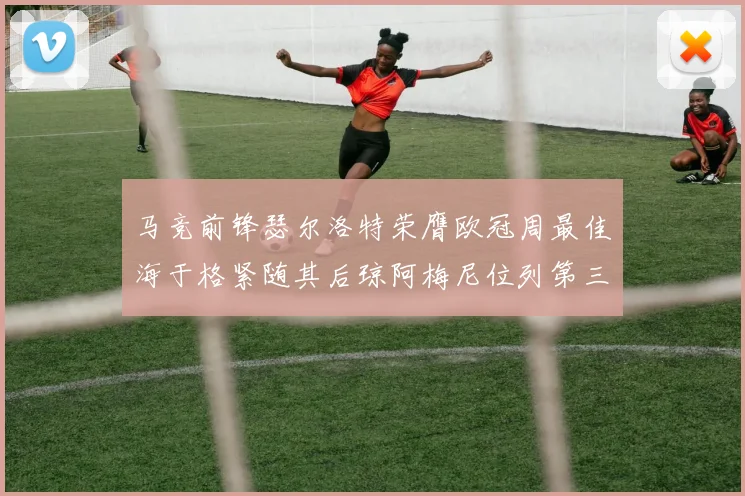 马竞前锋瑟尔洛特荣膺欧冠周最佳海于格紧随其后琼阿梅尼位列第三