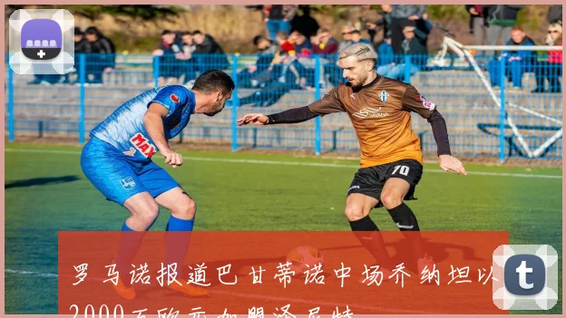 罗马诺报道巴甘蒂诺中场乔纳坦以2000万欧元加盟泽尼特