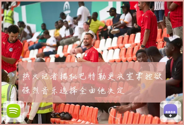 热火记者揭秘巴特勒更衣室掌控欲强烈音乐选择全由他决定