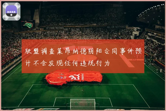 联盟调查莱昂纳德阴阳合同事件预计不会发现任何违规行为