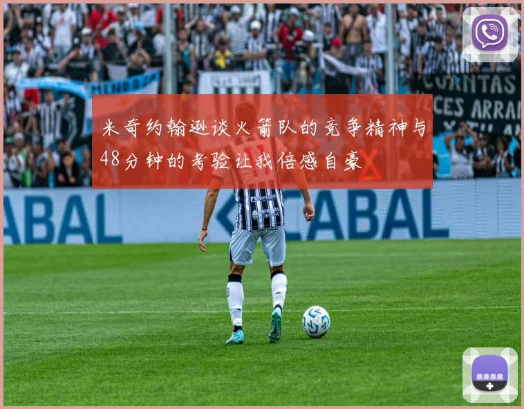 米奇约翰逊谈火箭队的竞争精神与48分钟的考验让我倍感自豪