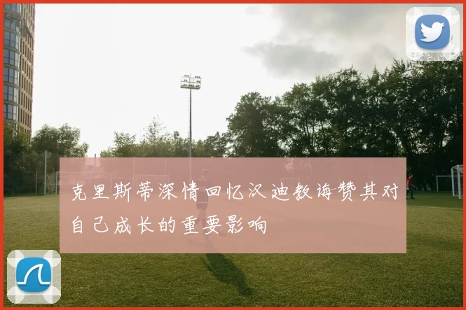 克里斯蒂深情回忆汉迪教诲赞其对自己成长的重要影响