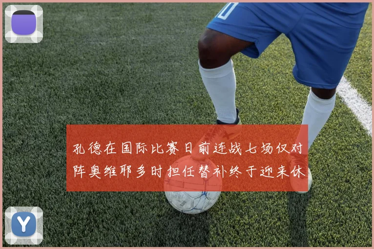 孔德在国际比赛日前连战七场仅对阵奥维耶多时担任替补终于迎来休息时刻