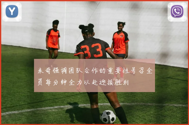 米奇强调团队合作的重要性号召全员每分钟全力以赴迎接胜利