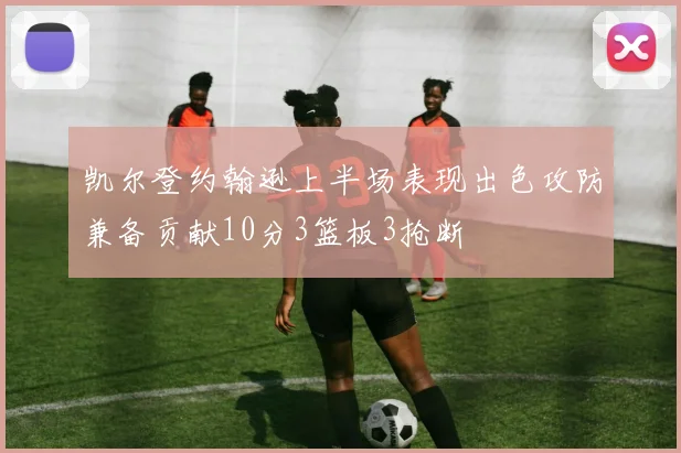 凯尔登约翰逊上半场表现出色攻防兼备贡献10分3篮板3抢断