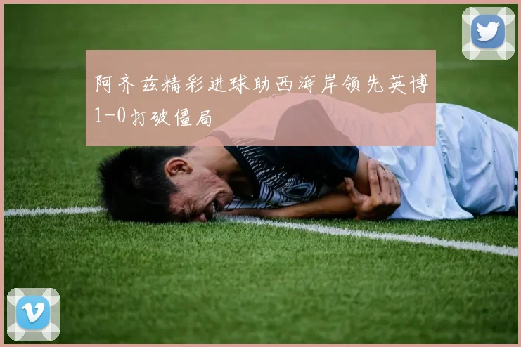 阿齐兹精彩进球助西海岸领先英博1-0打破僵局