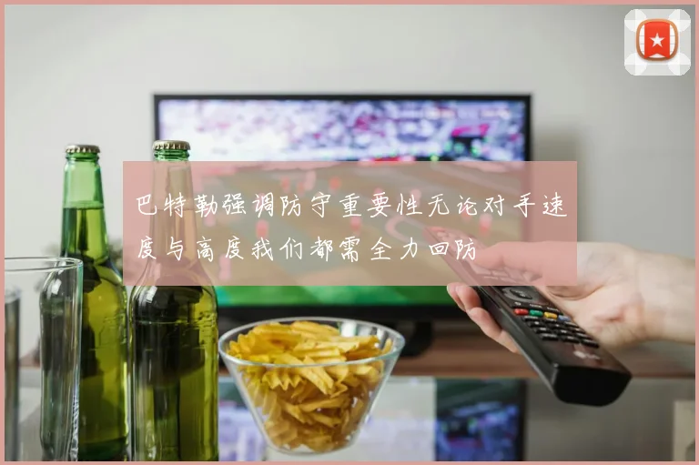 巴特勒强调防守重要性无论对手速度与高度我们都需全力回防