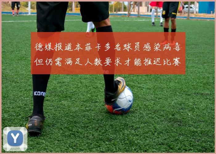 德媒报道本菲卡多名球员感染病毒但仍需满足人数要求才能推迟比赛