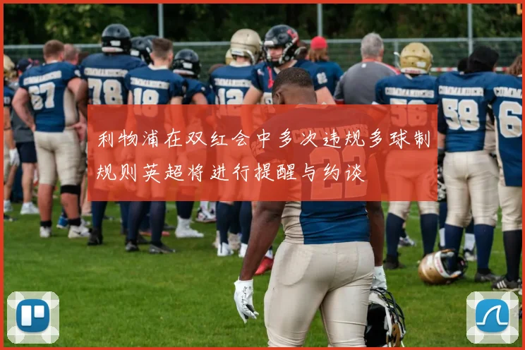 利物浦在双红会中多次违规多球制规则英超将进行提醒与约谈