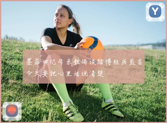 墨菲回忆母亲教诲谈赌博经历直言今天要把心里话说清楚