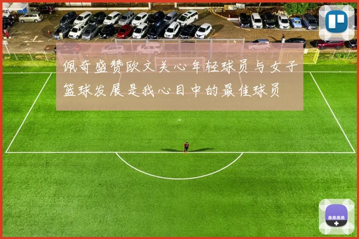 佩奇盛赞欧文关心年轻球员与女子篮球发展是我心目中的最佳球员