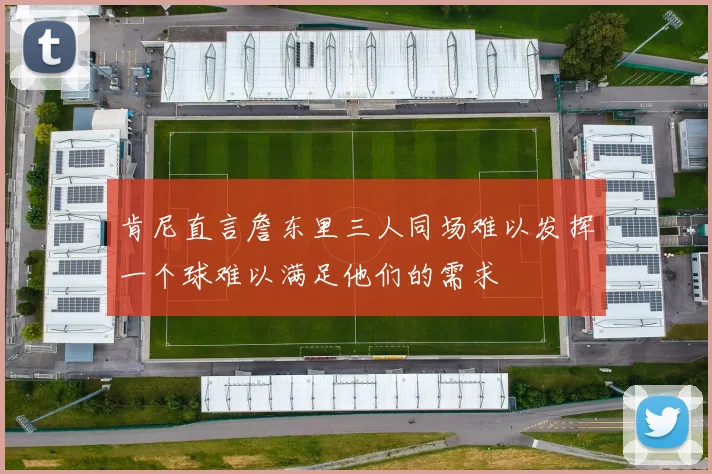 肯尼直言詹东里三人同场难以发挥一个球难以满足他们的需求